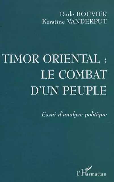 TIMOR ORIENTAL : LE COMBAT D'UN PEUPLE - Kerstine Vanderput, Paule Bouvier - Editions L'Harmattan