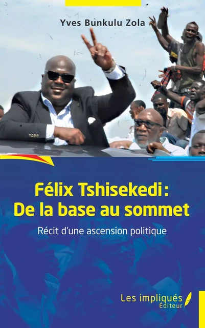 Félix Tshisekedi: De la base au sommet - Yves Bunkulu Zola - Les Impliqués