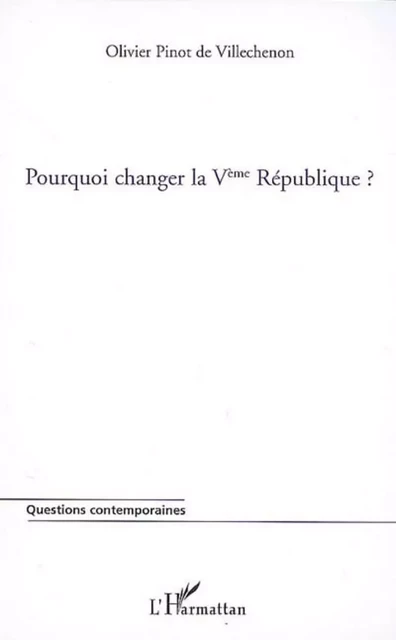 Pourquoi changer la Vème République ? - Olivier Pinot de Villechenon - Editions L'Harmattan