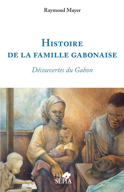 Histoire de la famille gabonaise - Raymond Mayer - Sépia