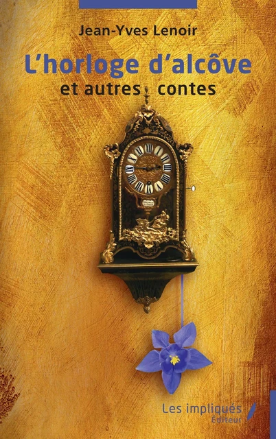 L'horloge d'alcôve et autres contes - Jean-Yves Lenoir - Les Impliqués