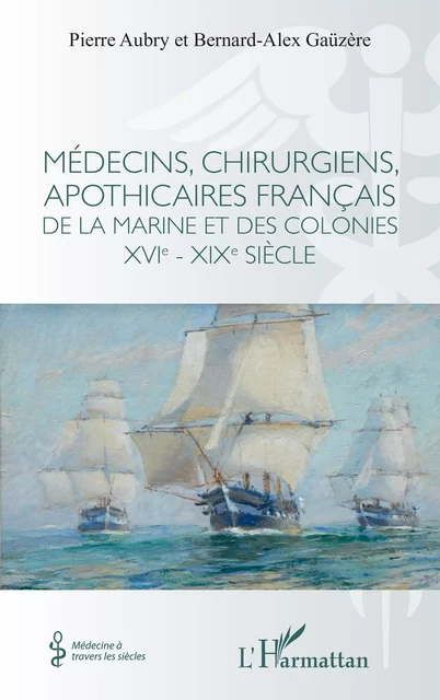 Médecins, chirurgiens, apothicaires français de la Marine et des colonies XVIe - XIXe siècle - Pierre Aubry, Bernard-Alex Gaüzère - Editions L'Harmattan