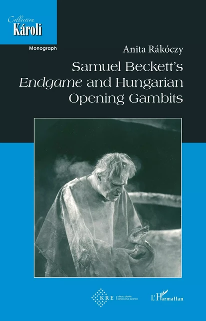 Samuel Beckett's Endgame and Hungarian Opening Gambits - Anita Rakoczy - Editions L'Harmattan