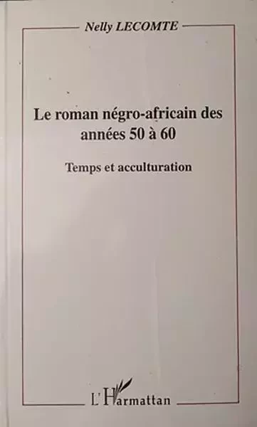 Le roman négro-africain des années 50 à 60 - Nelly Lecomte - Editions L'Harmattan