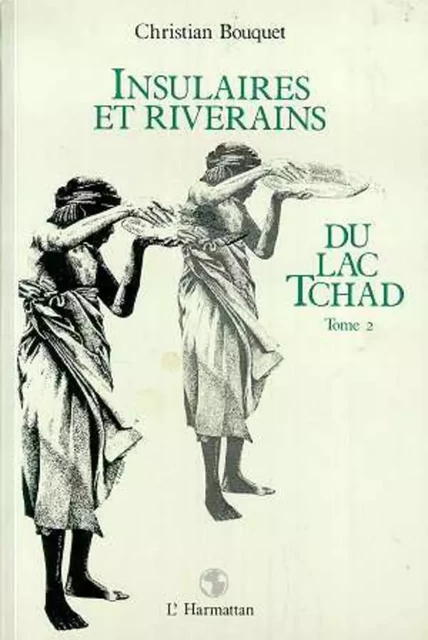 Insulaires et riverains du lac Tchad : une étude géographique - Christian Bouquet - Editions L'Harmattan