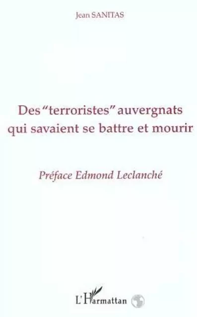 Des " Terroristes " auvergnats qui savaient se battre et mourir - Jean Sanitas - Editions L'Harmattan