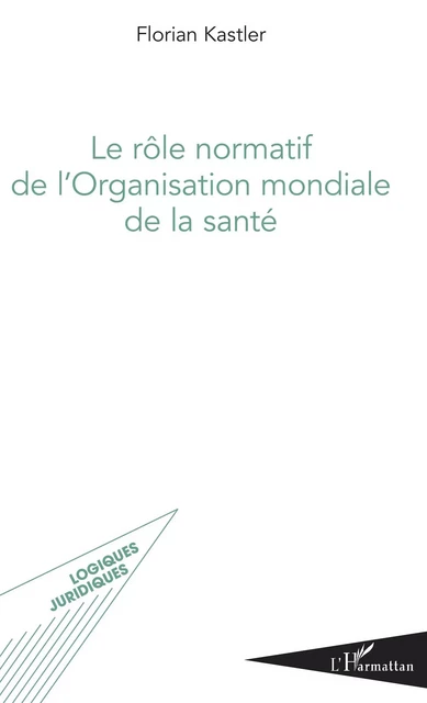 Le rôle normatif de l'Organisation mondiale de la santé - Florian Kastler - Editions L'Harmattan