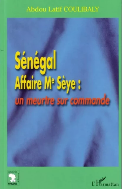 Sénégal Affaire Me Sèye : un meurtre sur commande - Abdou Latif Coulibaly - Editions L'Harmattan