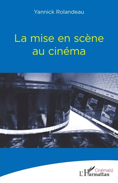 La mise en scène au cinéma - Yannick Rolandeau - Editions L'Harmattan