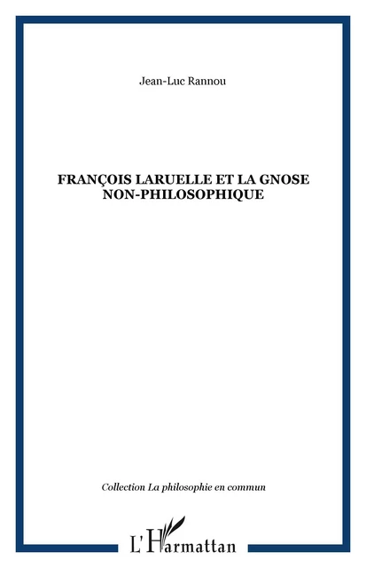 François Laruelle et la gnose non-philosophique - Jean-Luc Rannou - Editions L'Harmattan