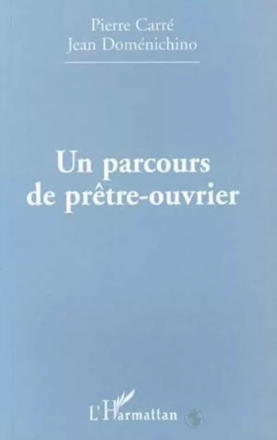 PARCOURS (UN) DE PRÊTRE-OUVRIER - Jean Doménichino, Pierre Carre - Editions L'Harmattan