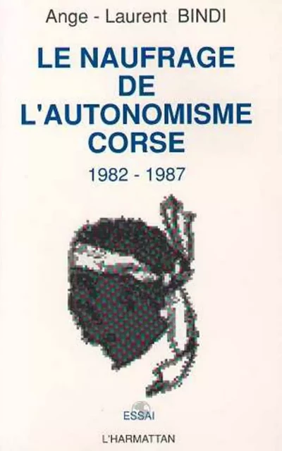 Le naufrage de l'autonomisme corse (1982-1987) - Ange Laurent Bindi - Editions L'Harmattan