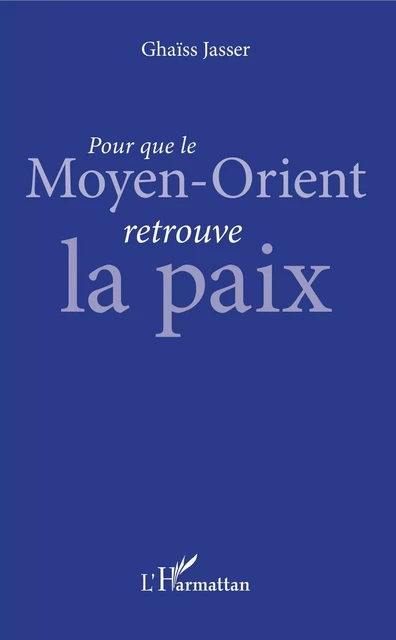 Pour que le Moyen-Orient retrouve la paix - Ghaïss Jasser - Editions L'Harmattan