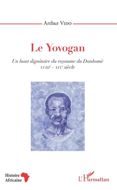 Le Yovogan. Un haut dignitaire du royaume du Danhomè - Arthur A. Vido - Editions L'Harmattan