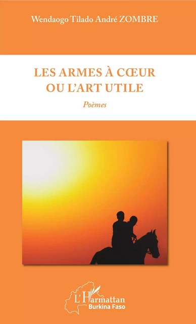 Les armes à coeur ou l'art utile - Wendaogo Tilado André Zombre - Editions L'Harmattan