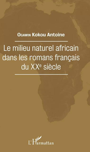 Le milieu naturel africain dans les romans français du XXe siècle - Kokou Antoine Ogawin - Editions L'Harmattan