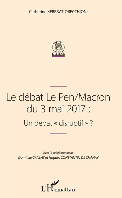 Le débat Le Pen/Macron du 3 mai 2017 : Un débat "disruptif" - Catherine Kerbrat-Orecchioni, Domitille Caillat, Hugues Constantin de Chanay - Editions L'Harmattan