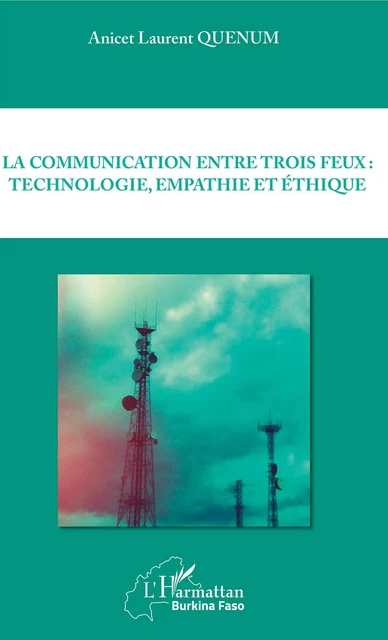 La communication entre trois feux : technologie, empathie et éthique - Anicet Laurent Quenum - Editions L'Harmattan