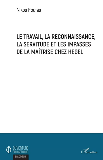 Le travail, la reconnaissance, la servitude et les impasses de la maîtrise chez Hegel - Nikos Foufas - Editions L'Harmattan