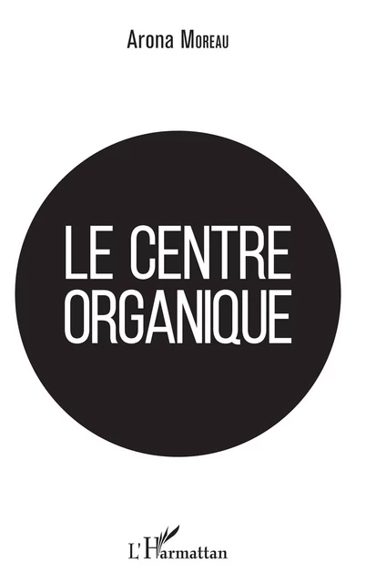 Le centre organique - Arona Moreau - Editions L'Harmattan