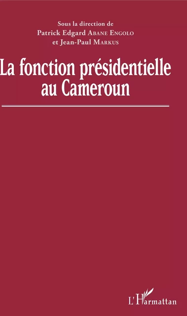 La fonction présidentielle au Cameroun - Patrick E. Abane Engolo, Jean-Paul Markus - Editions L'Harmattan