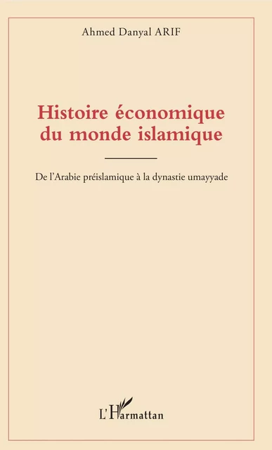 Histoire économique du monde islamique - Ahmed Danyal Arif - Editions L'Harmattan