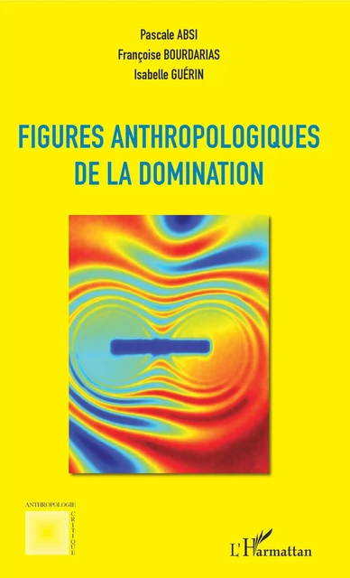 Figures anthropologiques de la domination - Pascale Absi, Françoise Bourdarias, Isabelle Guérin - Editions L'Harmattan