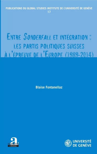 Entre Sonderfall et intégration : les partis politiques suisses à l'épreuve de l'Europe (1989-2014) - Blaise Fontanellaz - Academia