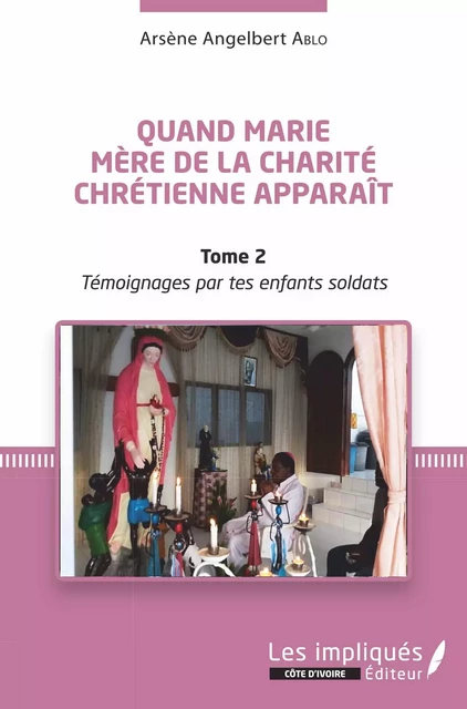 Quand Marie Mère de la Charité Chrétienne apparaît Tome 2 - Arsène Angelbert Ablo - Les Impliqués