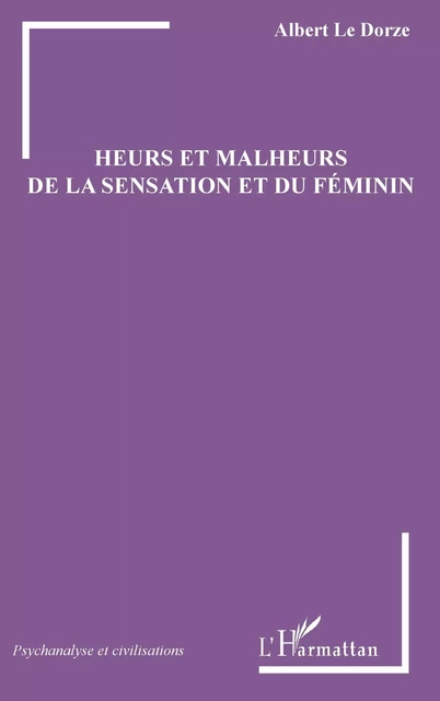 Heurs et malheurs de la sensation et du féminin - Albert Le Dorze - Editions L'Harmattan