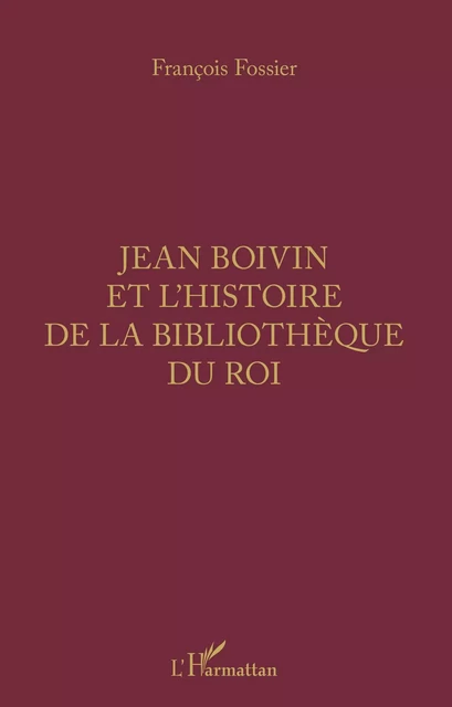 Jean Boivin et l'histoire de la bibliothèque du Roi - François Fossier - Editions L'Harmattan