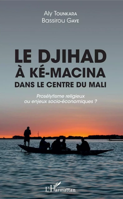 Le djihad à Ké-Macina dans le centre du Mali - Aly Tounkara, Bassirou Gaye - Editions L'Harmattan