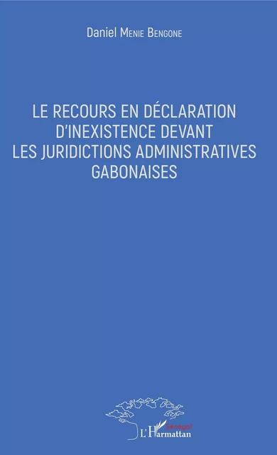 Le recours en déclaration d'inexistence devant les juridictions administratives gabonaises - Daniel Menie Bengone - Editions L'Harmattan