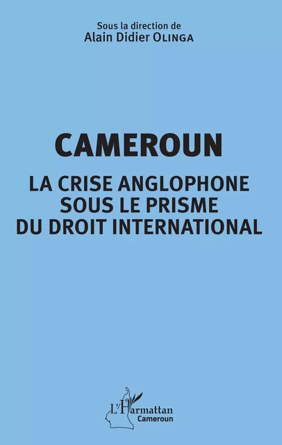 Cameroun la crise anglophone sous le prisme du droit international - Alain Didier Olinga - Editions L'Harmattan