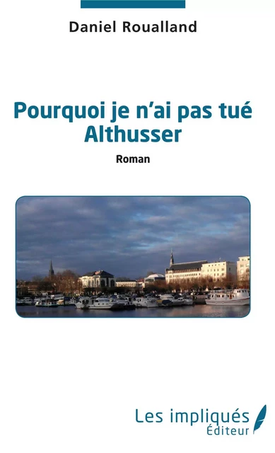 Pourquoi je n'ai pas tué Althusser - Daniel Roualland - Les Impliqués