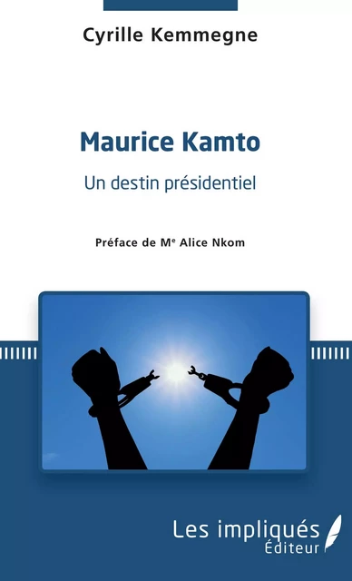 Maurice Kamto un destin présidentiel - Cyrille Kemmegne - Les Impliqués