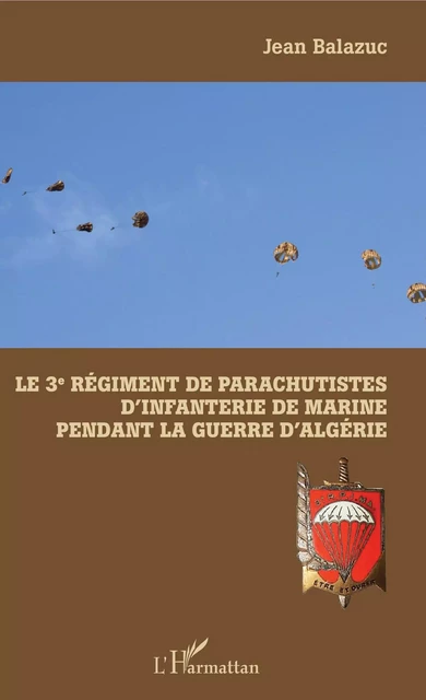 Le 3e Régiment de Parachutistes d'Infanterie de Marine pendant la guerre d'Algérie - Jean Balazuc - Editions L'Harmattan