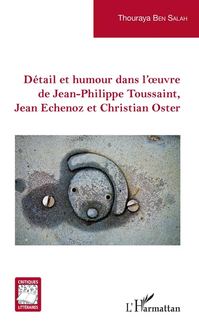 Détail et humour dans l'oeuvre de Jean-Philippe Toussaint, Jean Echenoz et Christian Oster - Thouraya Ben Salah Ben Ticha - Editions L'Harmattan