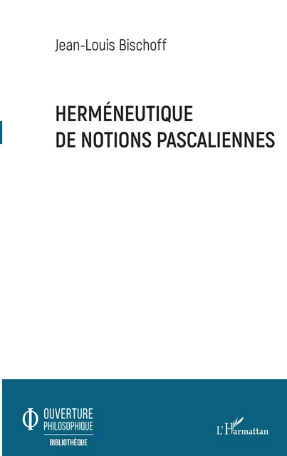 Herméneutique de notions pascaliennes - Jean-Louis BISCHOFF - Editions L'Harmattan