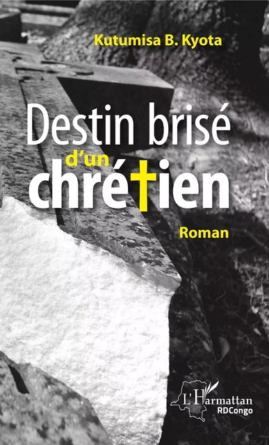 Destin brisé d'un chrétien - Kyota B. Kutumisa - Editions L'Harmattan