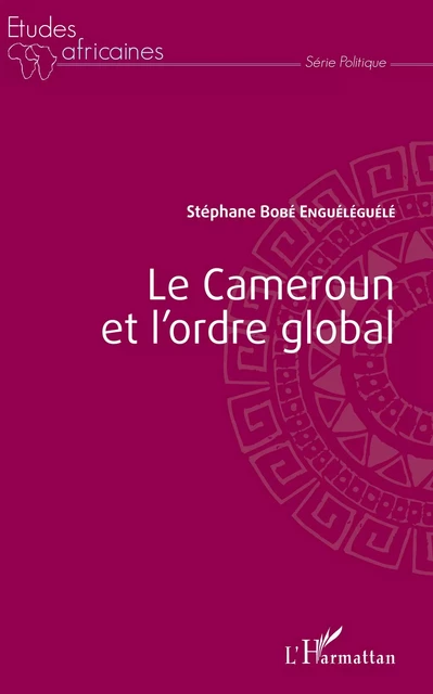 Le Cameroun et l'ordre global - Stéphane Enguéléguélé - Editions L'Harmattan