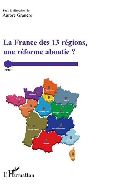 La France des 13 régions, une réforme aboutie ? - Aurore Granero - Editions L'Harmattan