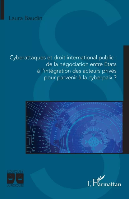 Cyberattaques et droit international public : de la négociation entre États à l'intégration des acteurs privés pour parvenir à la cyberpaix ? - Laura Baudin - Editions L'Harmattan