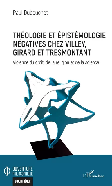 Théologie et épistémologie négatives chez Villey, Girard et Tresmontant - Paul Dubouchet - Editions L'Harmattan