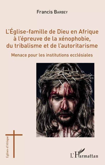 L'Eglise-famille de Dieu en Afrique à l'épreuve de la xénophobie, du tribalisme et de l'autoritarisme - Francis Barbey - Editions L'Harmattan