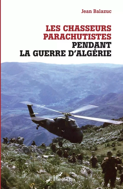 Les chasseurs parachutistes pendant la guerre d'Algérie - Jean Balazuc - Editions L'Harmattan