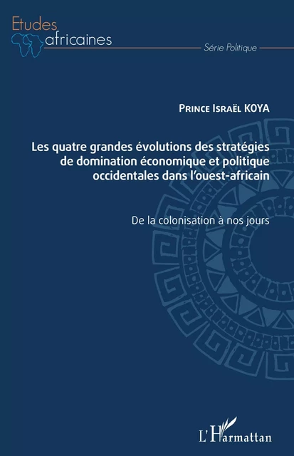 Les quatre grandes évolutions des stratégies de domination économique et politique occidentales dans l'ouest-africain - Prince Israël Koya - Editions L'Harmattan