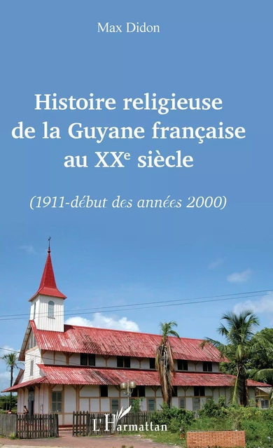 Histoire religieuse de la Guyane française au XXe siècle -  Didon Max - Editions L'Harmattan