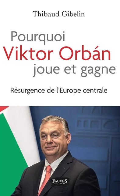 Pourquoi Viktor Orban joue et gagne - Thibaud Gibelin - Fauves editions