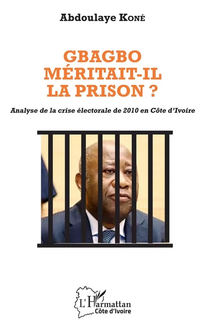 Gbagbo méritait-il la prison ? - Abdoulaye Koné - Editions L'Harmattan